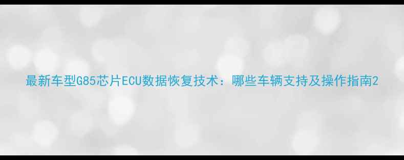 图片 最新车型G85芯片ECU数据恢复技术：哪些车辆支持及操作指南2