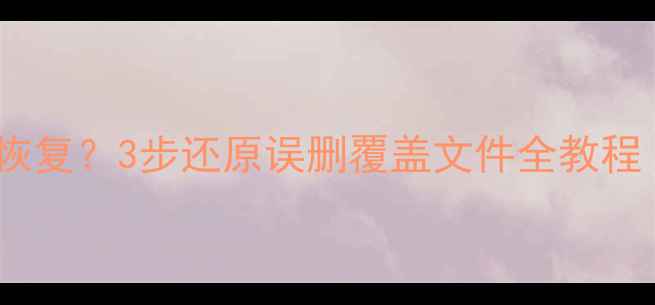 图片 标记更改过数据怎么恢复？3步还原误删覆盖文件全教程（附专业工具推荐）1