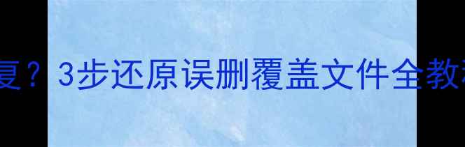 图片 标记更改过数据怎么恢复？3步还原误删覆盖文件全教程（附专业工具推荐）2