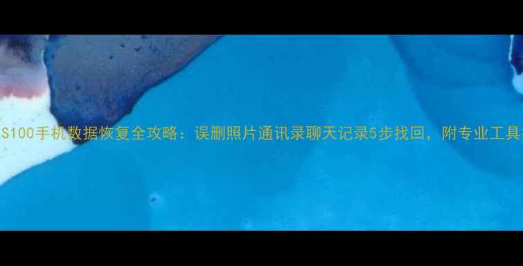 图片 梵想S100手机数据恢复全攻略：误删照片通讯录聊天记录5步找回，附专业工具推荐