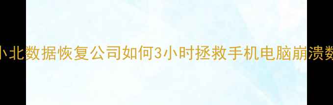 图片 沈阳数据恢复必看！小北数据恢复公司如何3小时拯救手机电脑崩溃数据？附最新服务清单