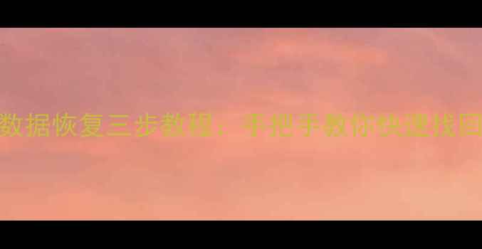 图片 电脑手机数据恢复三步教程：手把手教你快速找回误删文件