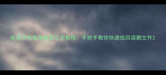 图片 电脑手机数据恢复三步教程：手把手教你快速找回误删文件2