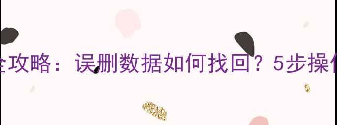 图片 电脑手机文件恢复全攻略：误删数据如何找回？5步操作轻松恢复删除文件