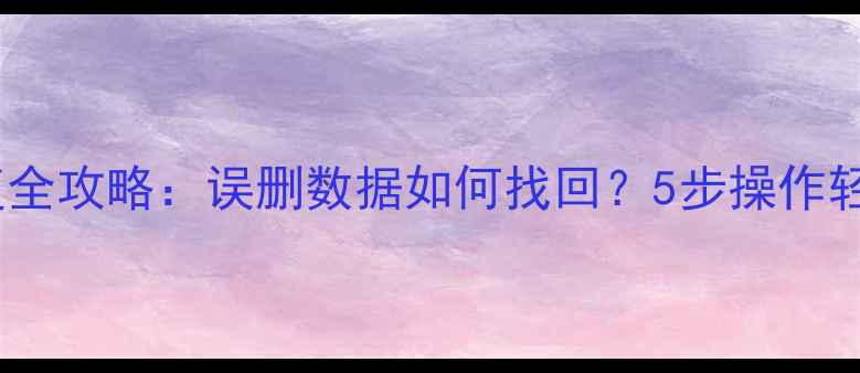 图片 电脑手机文件恢复全攻略：误删数据如何找回？5步操作轻松恢复删除文件2