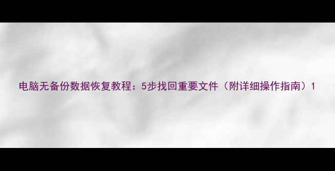 图片 电脑无备份数据恢复教程：5步找回重要文件（附详细操作指南）1