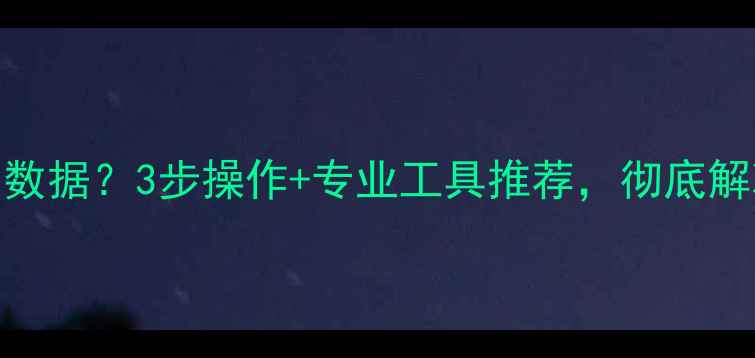 图片 电脑端恢复手机误删数据？3步操作+专业工具推荐，彻底解决手机数据丢失问题