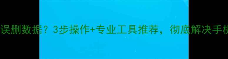 图片 电脑端恢复手机误删数据？3步操作+专业工具推荐，彻底解决手机数据丢失问题1