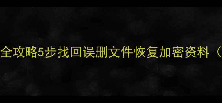 图片 网盘数据恢复全攻略5步找回误删文件恢复加密资料（附免费工具）