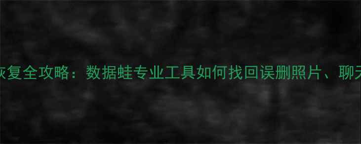 图片 苹果手机数据恢复全攻略：数据蛙专业工具如何找回误删照片、聊天记录、联系人