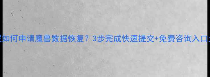 图片 详细教程如何申请魔兽数据恢复？3步完成快速提交+免费咨询入口大公开！
