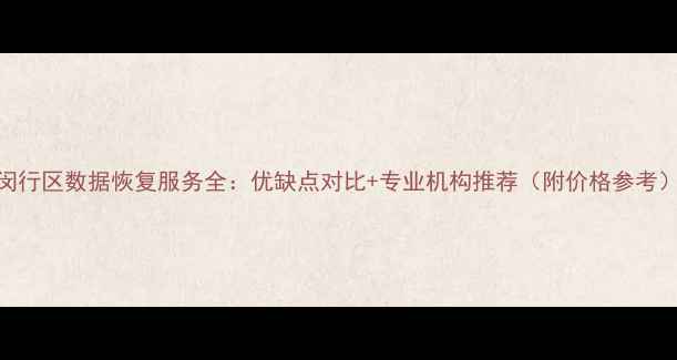图片 闵行区数据恢复服务全：优缺点对比+专业机构推荐（附价格参考）