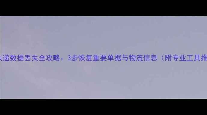 图片 顺丰快递数据丢失全攻略：3步恢复重要单据与物流信息（附专业工具推荐）2