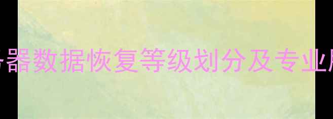 图片 黄山服务器数据恢复等级划分及专业服务指南