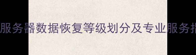 图片 黄山服务器数据恢复等级划分及专业服务指南1