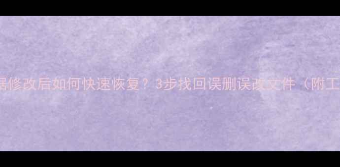 图片 🌟流量数据修改后如何快速恢复？3步找回误删误改文件（附工具推荐）1