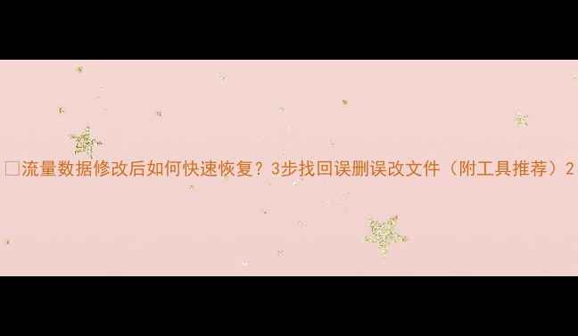 图片 🌟流量数据修改后如何快速恢复？3步找回误删误改文件（附工具推荐）2