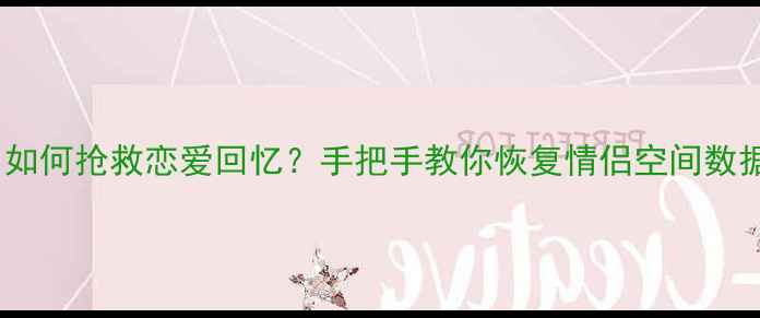图片 💔💔如何抢救恋爱回忆？手把手教你恢复情侣空间数据！1