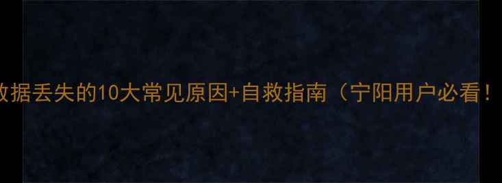 图片 💻数据丢失的10大常见原因+自救指南（宁阳用户必看！）2
