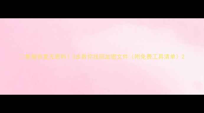 图片 📁数据恢复无密码？3步教你找回加密文件（附免费工具清单）2