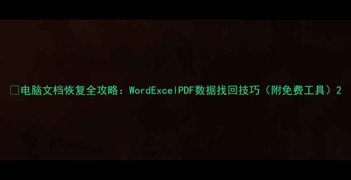 图片 📁电脑文档恢复全攻略：WordExcelPDF数据找回技巧（附免费工具）2