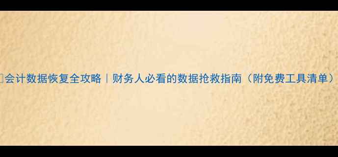 图片 📚会计数据恢复全攻略｜财务人必看的数据抢救指南（附免费工具清单）2