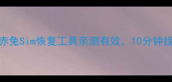 图片 📱SIM卡数据恢复全攻略！赤兔Sim恢复工具亲测有效，10分钟找回误删照片通话记录短信2