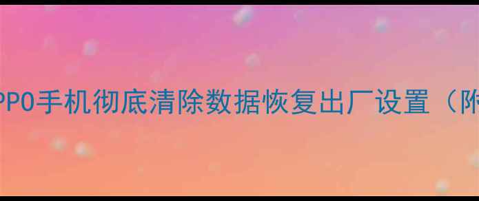 图片 📱手把手教学！OPPO手机彻底清除数据恢复出厂设置（附数据恢复技巧）2