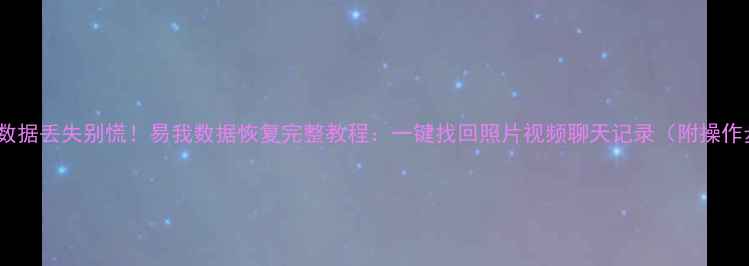 图片 📱手机数据丢失别慌！易我数据恢复完整教程：一键找回照片视频聊天记录（附操作步骤）2