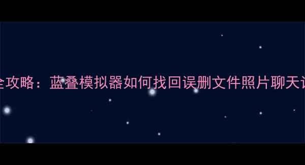 图片 📱手机数据恢复全攻略：蓝叠模拟器如何找回误删文件照片聊天记录？附操作教程