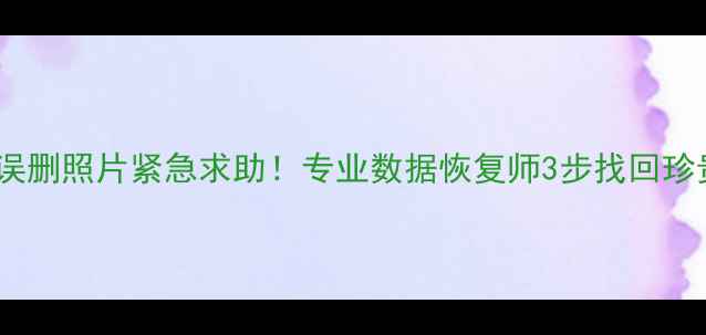 图片 📱手机误删照片紧急求助！专业数据恢复师3步找回珍贵回忆2