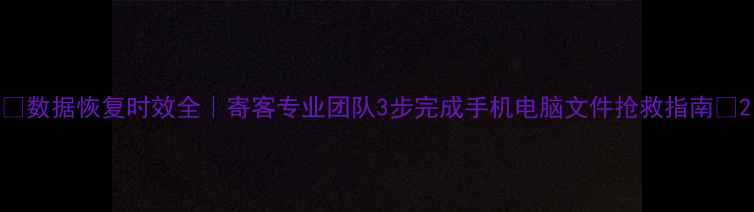 图片 📱数据恢复时效全｜寄客专业团队3步完成手机电脑文件抢救指南🔧2
