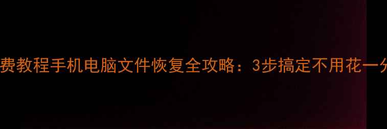 图片 📱💻免费教程手机电脑文件恢复全攻略：3步搞定不用花一分钱！2