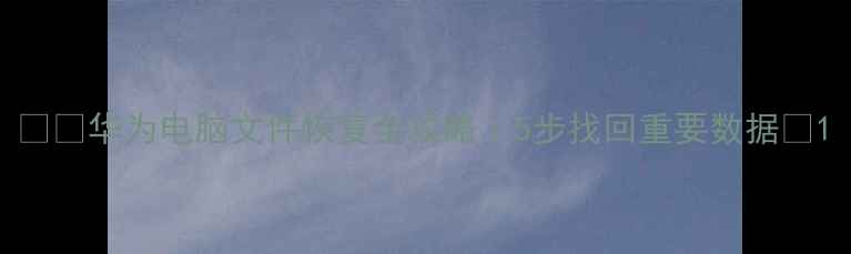 图片 📱💻华为电脑文件恢复全攻略｜5步找回重要数据🔥1
