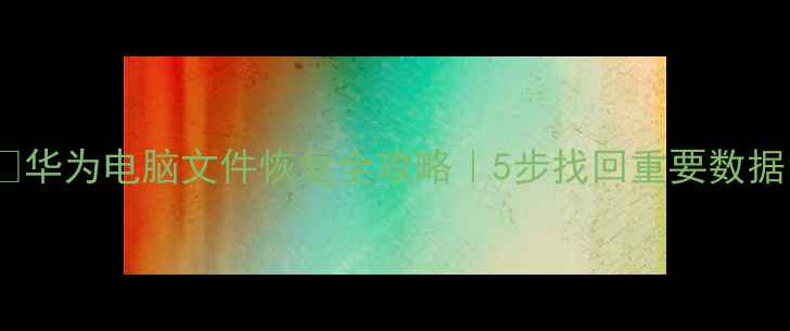 图片 📱💻华为电脑文件恢复全攻略｜5步找回重要数据🔥2