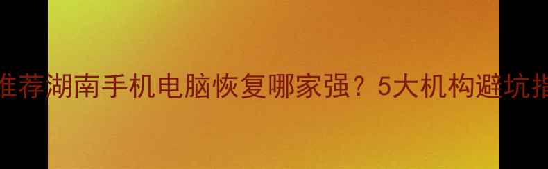 图片 📱💻长沙数据恢复推荐湖南手机电脑恢复哪家强？5大机构避坑指南+成功案例全！1