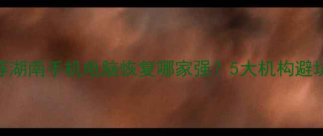 图片 📱💻长沙数据恢复推荐湖南手机电脑恢复哪家强？5大机构避坑指南+成功案例全！2