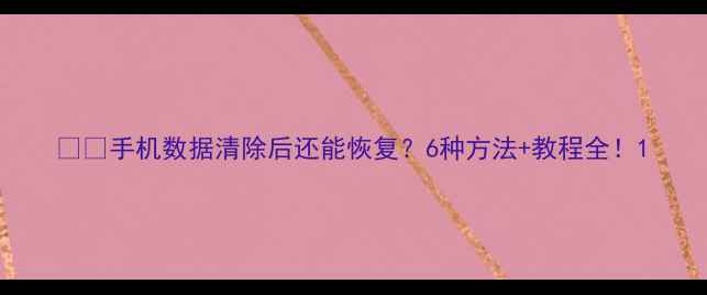 图片 📱💾手机数据清除后还能恢复？6种方法+教程全！1