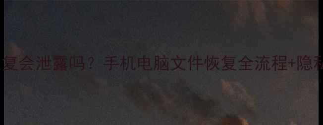 图片 🔒联网数据恢复会泄露吗？手机电脑文件恢复全流程+隐私保护指南💾2