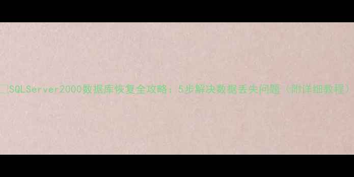 图片 🔥SQLServer2000数据库恢复全攻略：5步解决数据丢失问题（附详细教程）