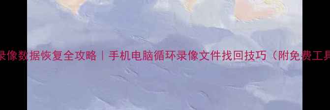 图片 🔥循环录像数据恢复全攻略｜手机电脑循环录像文件找回技巧（附免费工具清单）
