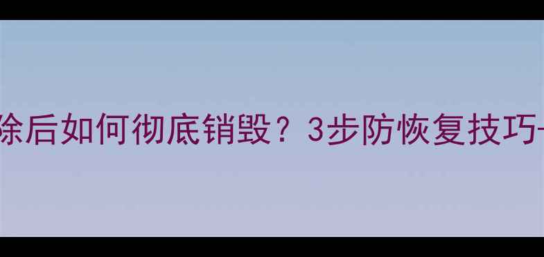 图片 🔥硬盘数据被删除后如何彻底销毁？3步防恢复技巧+专业恢复指南✅