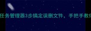 电脑数据恢复必看任务管理器3步搞定误删文件手把手教你快速找回丢失数据