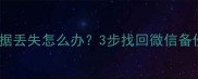 微信聊天记录恢复全攻略数据丢失怎么办3步找回微信备份和聊天记录附详细教程