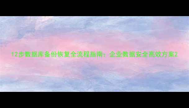 图片 12步数据库备份恢复全流程指南：企业数据安全高效方案2