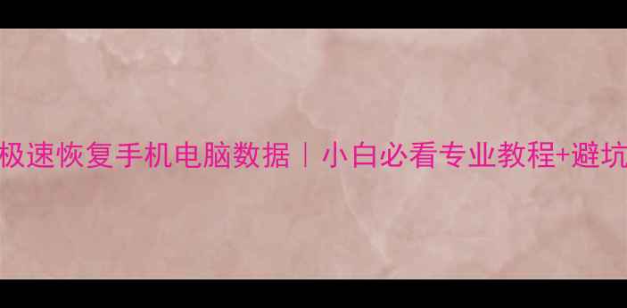 图片 3小时极速恢复手机电脑数据｜小白必看专业教程+避坑指南1