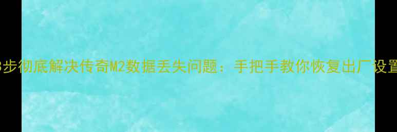 图片 3步彻底解决传奇M2数据丢失问题：手把手教你恢复出厂设置