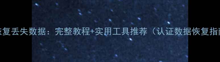 图片 3步恢复丢失数据：完整教程+实用工具推荐（认证数据恢复指南）1