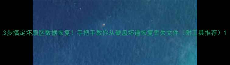 图片 3步搞定坏扇区数据恢复！手把手教你从硬盘坏道恢复丢失文件（附工具推荐）1