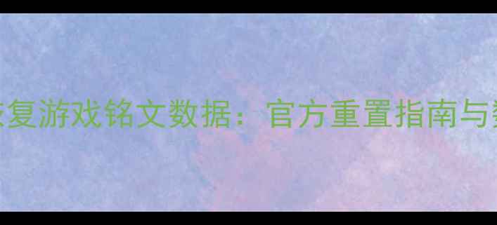 图片 3步教你快速恢复游戏铭文数据：官方重置指南与数据备份技巧2
